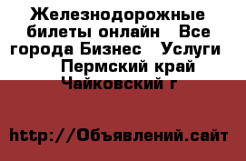 Железнодорожные билеты онлайн - Все города Бизнес » Услуги   . Пермский край,Чайковский г.